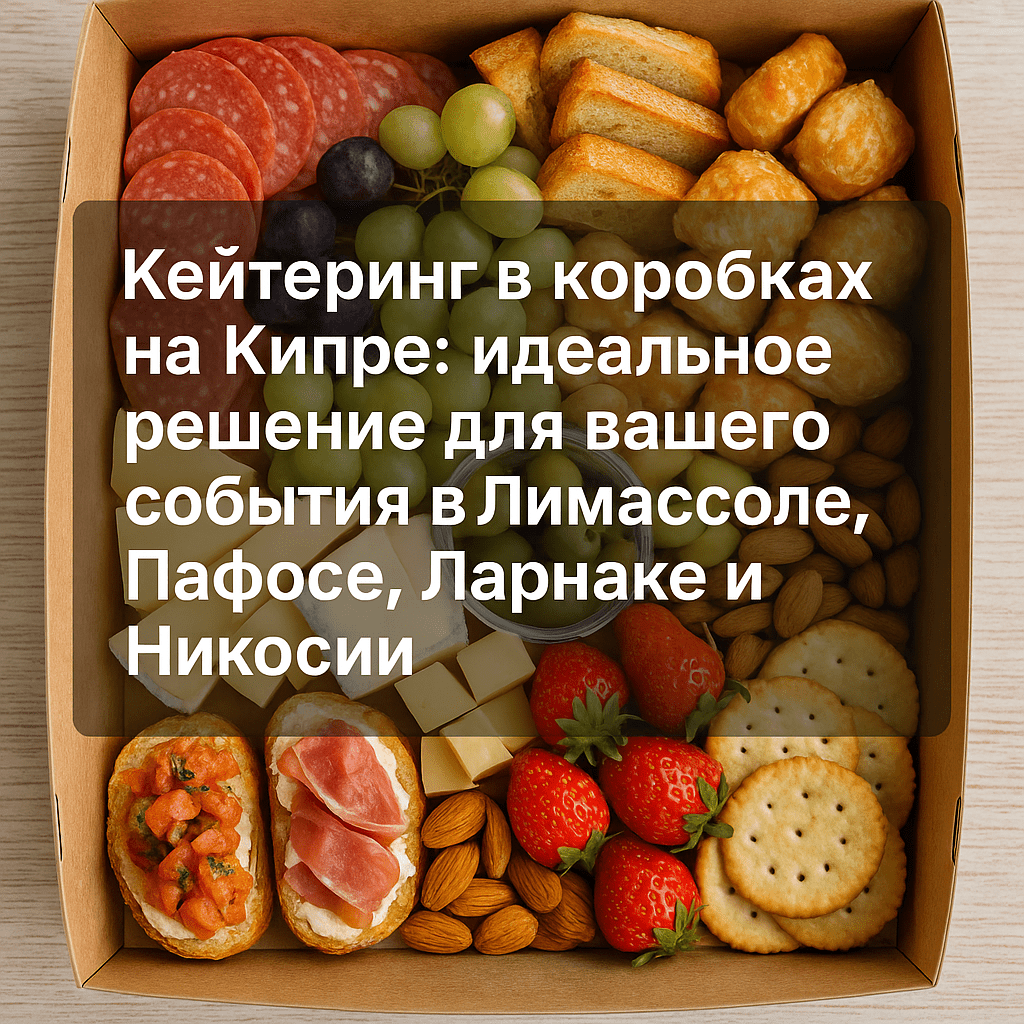 Кейтеринг в коробках на Кипре: идеальное решение для вашего события в Лимассоле, Пафосе, Ларнаке и Никосии - Box Catering